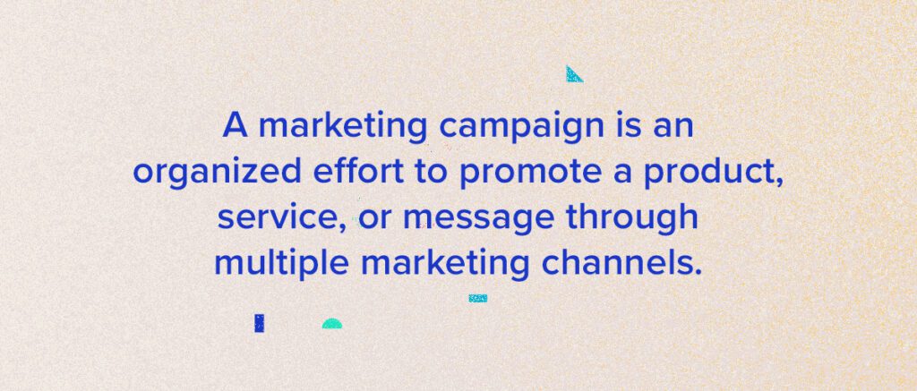 A marketing campaign is an organized effort to promote a product, service or message through multiple marketing channels.