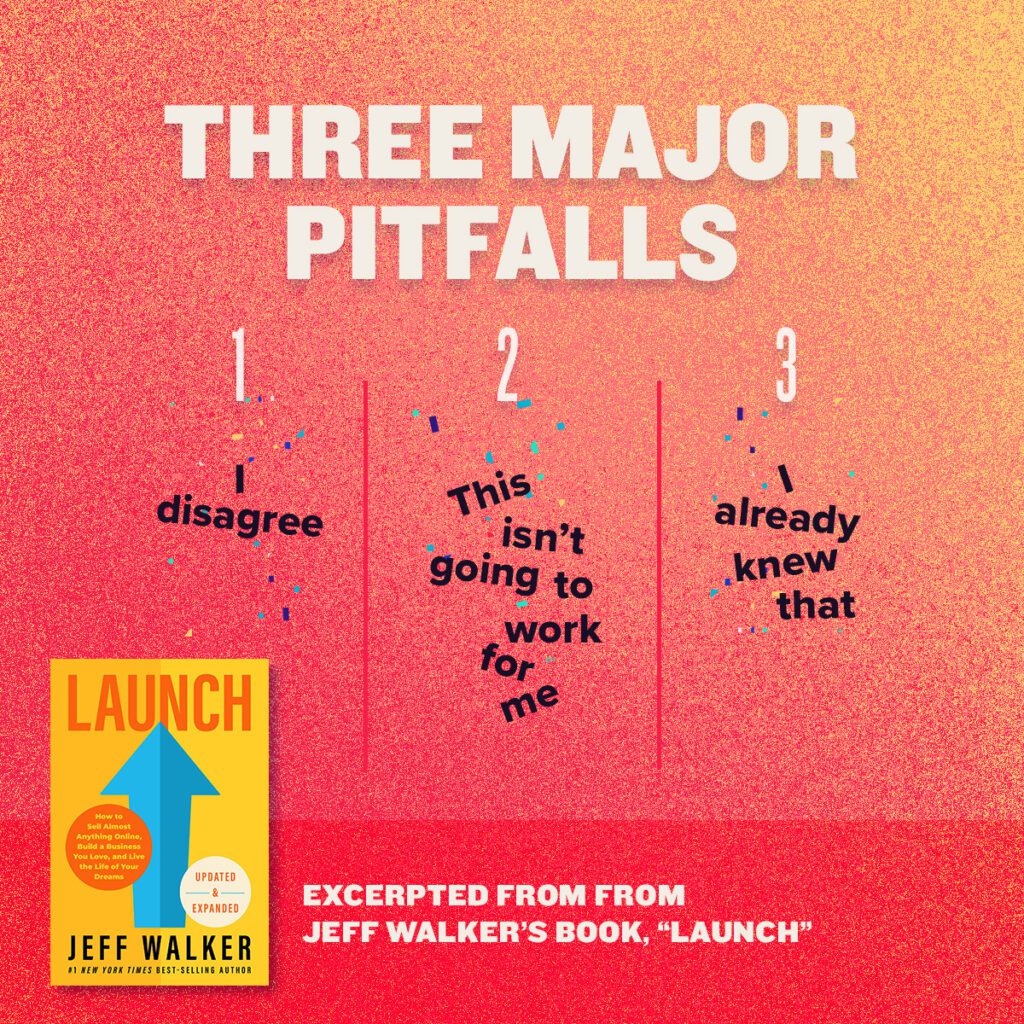 Three major pitfalls from Jeff Walker's book, Launch. 
1. I disagree. 
2. This isn't going to work for me.
3. I already knew that.